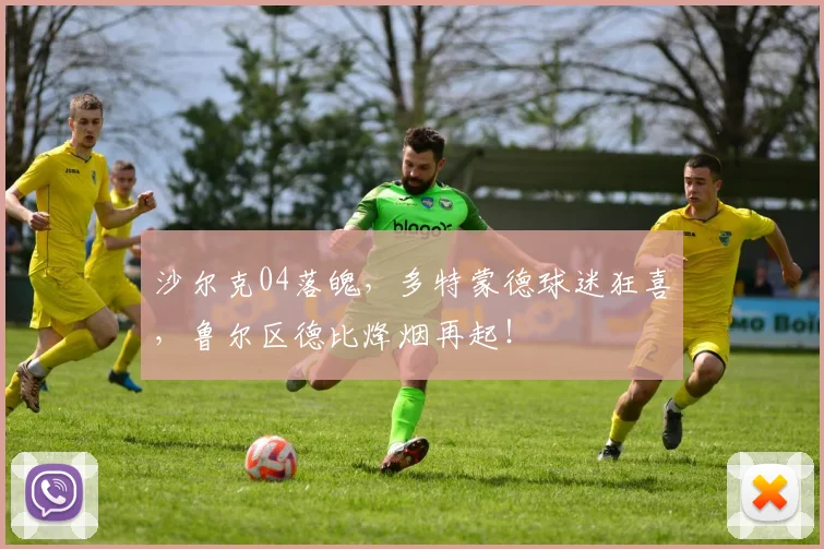 沙尔克04落魄，多特蒙德球迷狂喜，鲁尔区德比烽烟再起！
