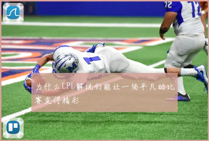 为什么LPL解说们能让一场平凡的比赛变得精彩