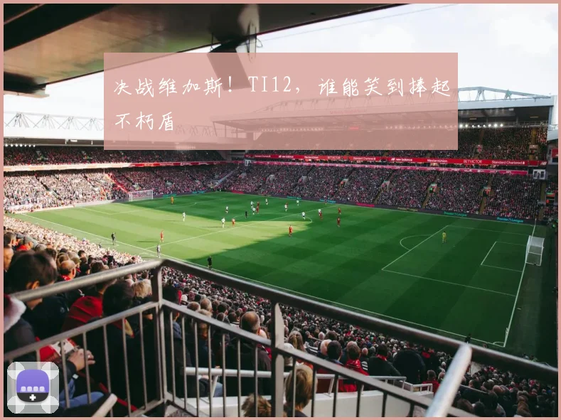 决战维加斯！TI12，谁能笑到捧起不朽盾