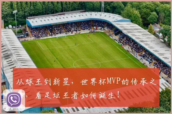 从球王到新星，世界杯MVP的传承之路，看足坛王者如何诞生！