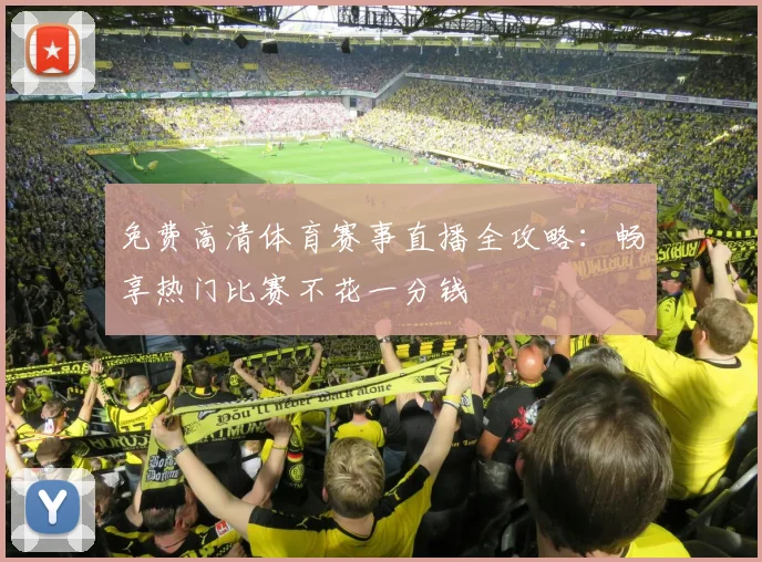 免费高清体育赛事直播全攻略：畅享热门比赛不花一分钱