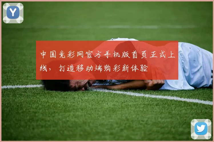 中国竞彩网官方手机版首页正式上线，打造移动端购彩新体验