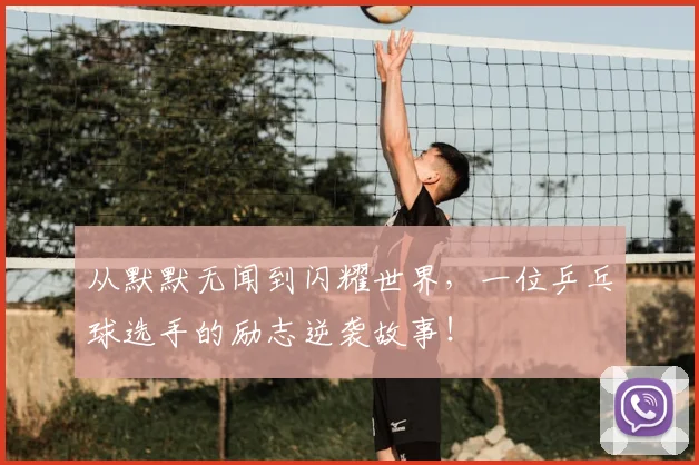 从默默无闻到闪耀世界,一位乒乓球选手的励志逆袭故事!