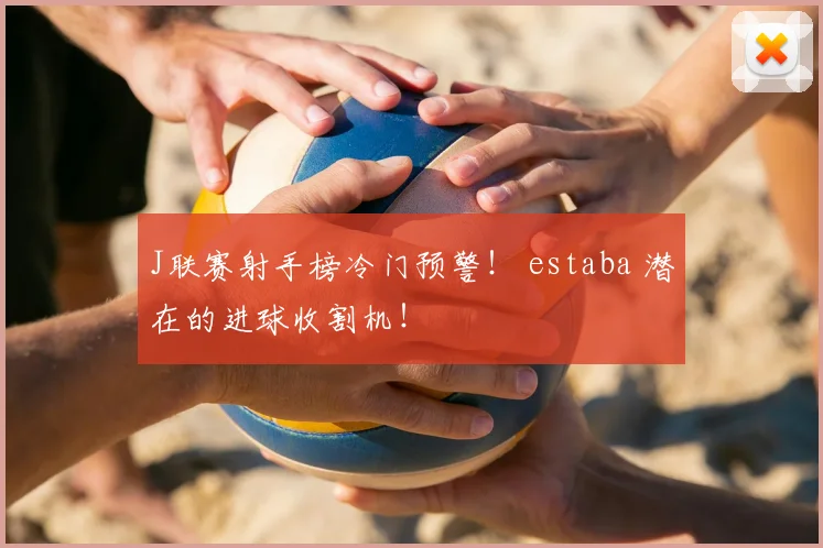 J联赛射手榜冷门预警! estaba 潜在的进球收割机!