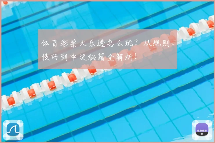 体育彩票大乐透怎么玩?从规则、技巧到中奖秘籍全解析!