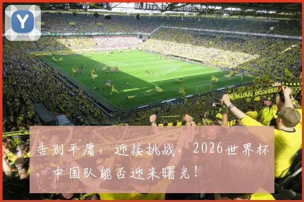 告别平庸，迎接挑战，2026世界杯，中国队能否迎来曙光！