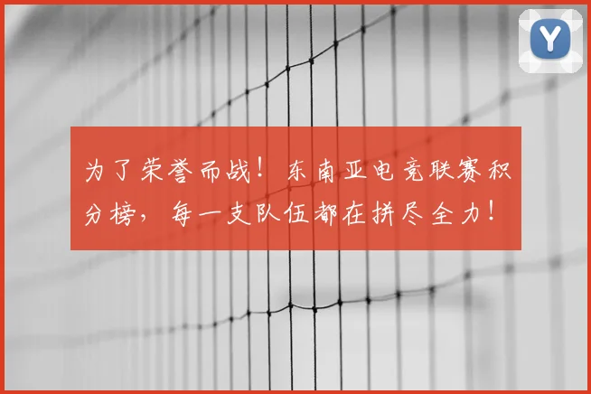 为了荣誉而战!东南亚电竞联赛积分榜,每一支队伍都在拼尽全力!