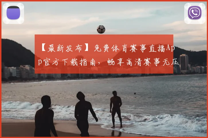 【最新发布】免费体育赛事直播App官方下载指南，畅享高清赛事无压力