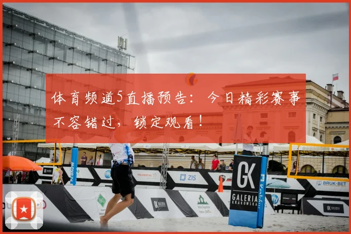体育频道5直播预告：今日精彩赛事不容错过，锁定观看！