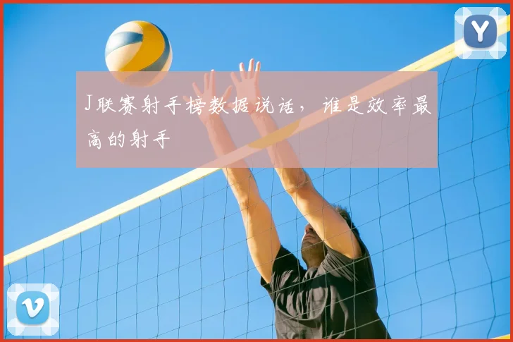 J联赛射手榜数据说话，谁是效率最高的射手