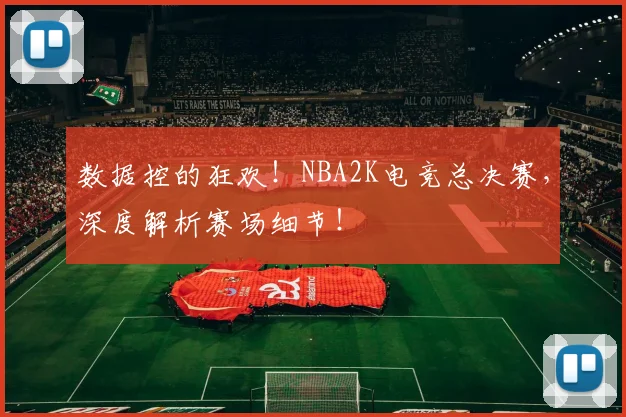 数据控的狂欢！NBA2K电竞总决赛，深度解析赛场细节！