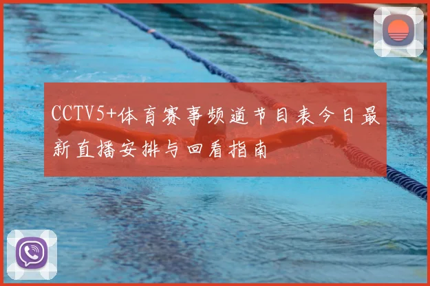 CCTV5+体育赛事频道节目表今日最新直播安排与回看指南