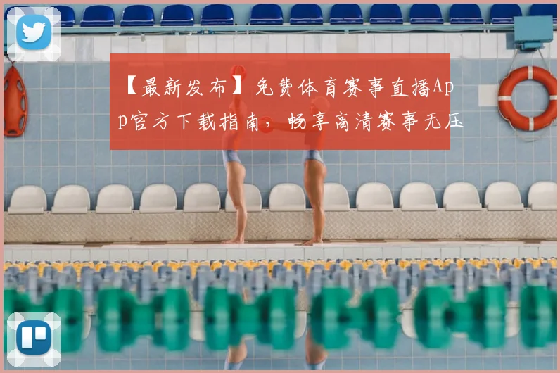 【最新发布】免费体育赛事直播App官方下载指南,畅享高清赛事无压力