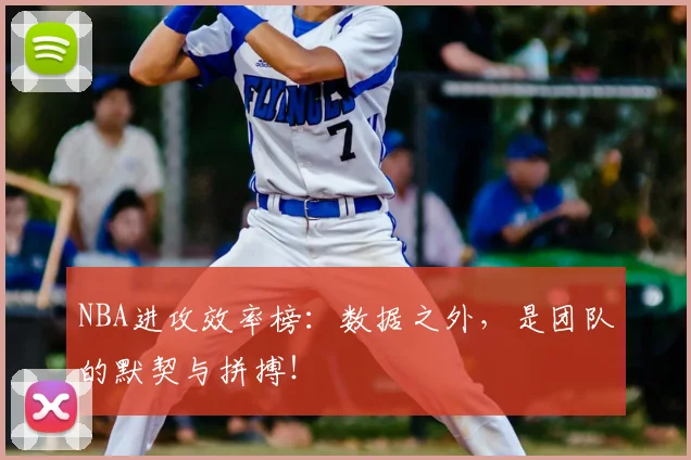 NBA进攻效率榜：数据之外，是团队的默契与拼搏！