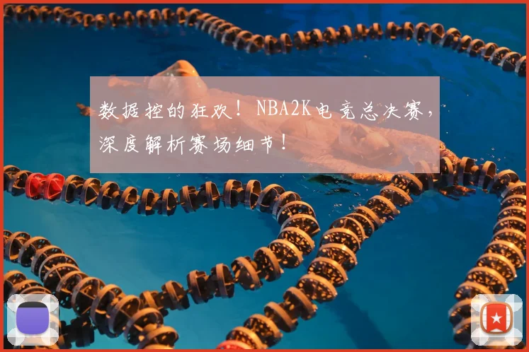 数据控的狂欢！NBA2K电竞总决赛，深度解析赛场细节！