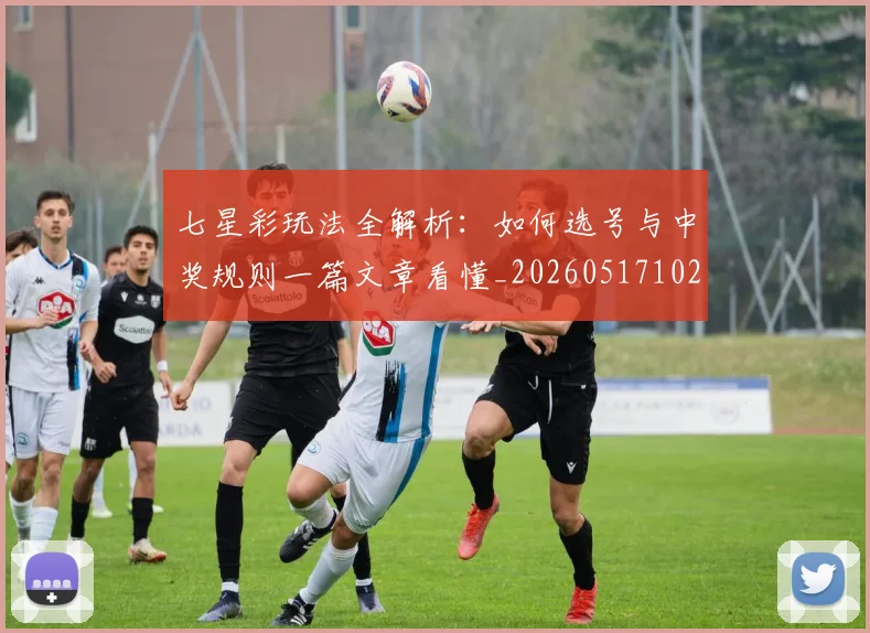 七星彩玩法全解析:如何选号与中奖规则一篇文章看懂_20260517102406