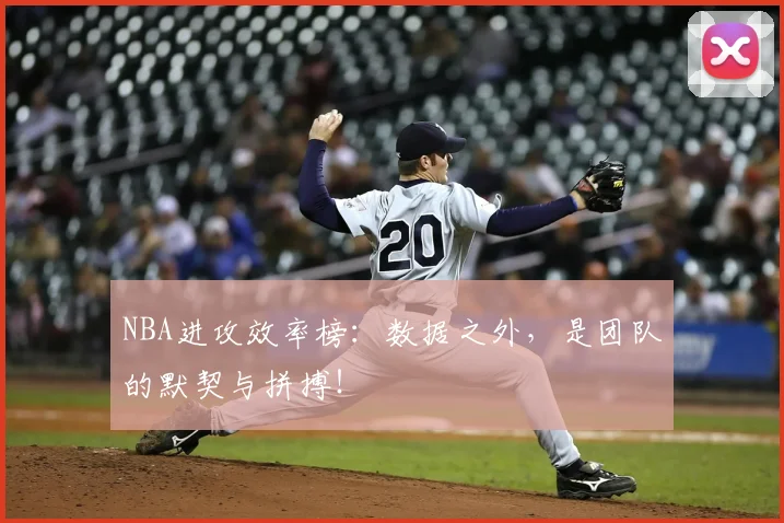 NBA进攻效率榜：数据之外，是团队的默契与拼搏！